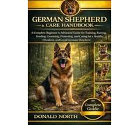 GERMAN SHEPHERD TRAINING & CARE HANDBOOK: A Complete Beginner to Advanced Guide for Training, Raising, Feeding, Grooming, Protecting, and Caring for a Healthy, Obedient, and Loyal German Shepherd.