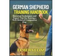 German Shepherd Training Handbook: Essential Techniques and Expert Tips for Raising a Well-Behaved Companion Dog