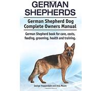 German Shepherds. German Shepherd Dog Complete Owners Manual. German Shepherd Book For Care, Costs, Feeding, Grooming, Health And Training.