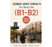 German Short Stories for Real Life: 20 B1-B2 Stories to Understand Everyday German, Build Practical Vocabulary, and Feel More Confident Living & Working in Germany