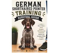 German Shorthaired Pointer Training Survival Guide: A Practical Guide to Raising a Smart, Energetic, Loyal German Shorthaired Pointer Without Losing Your Mind