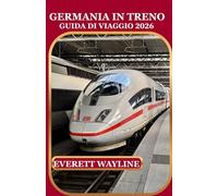 GERMANIA IN TRENO GUIDA DI VIAGGIO 2026: UNA GUIDA PRATICA A VIAGGI FERROVIARI PANORAMICI, ESPERIENZE UNICHE E TESORI NASCOSTI
