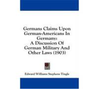 Germans Claims Upon German-Americans in Germany: A Discussion of German Military and Other Laws (1903) Tingle, Edward Williams Stephens (Auteur)