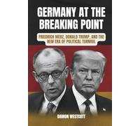 Germany at the Breaking Point: Friedrich Merz, Donald Trump, and the New Era of Political Turmoil