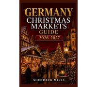 Germany Christmas Markets Guide 2026-2027: Insider Tips, Festive Markets, Local Traditions, Seasonal Foods, and Magical Experiences for First-Time Visitors, Families, Couples, and Solo Travelers
