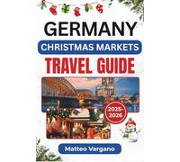 GERMANY CHRISTMAS MARKETS TRAVEL GUIDE 2025-2026: A Festive Journey Through Nuremberg, Dresden, Cologne, and Munich with Food Traditions, Market Dates, Local Crafts, and Seasonal Travel Tips