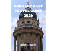 GERMANY EAST TRAVEL GUIDE 2026: The Ultimate and Most Updated Handbook for Exploring Hidden Treasures, Rich History, and Vibrant Culture in Eastern Europe's Heart
