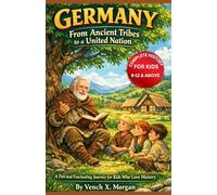 "Germany: From Ancient Tribes to a United Nation" Complete History For Kids: A Fun and Fascinating Journey for Kids Who Love History