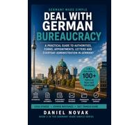 Germany Made Simple: Deal With German Bureaucracy: A Practical Guide to Authorities, Forms, Appointments, Letters and Everyday Administration in Germany