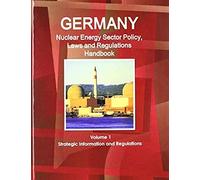 Germany Nuclear Energy Sector Policy, Laws And Regulations Handbook Volume 1 Strategic Information And Regulations
