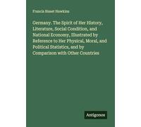 Germany. The Spirit of Her History, Literature, Social Condition, and National Economy, Illustrated by Reference to Her Physical, Moral, and Political ... and by Comparison with Other Countries
