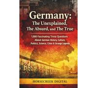 Germany: The Unexplained, The Absurd, and The True: 1,000 Fascinating Trivia Questions About German History, Culture, Politics, Science, Cities & Strange Legends