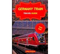 GERMANY TRAIN TRAVEL GUIDE 2025-2026: Explore Epic Rail Journeys Across Germany with Scenic Routes, Local Secrets, and Must- Visit Rail Destinations