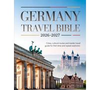 GERMANY TRAVEL BIBLE 2026-2027: Cities, Cultural Routes and Insider Travel Guide for First-Time and Repeat Explorers