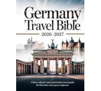 GERMANY TRAVEL BIBLE 2026-2027: Cities, Cultural Routes and Insider Travel Guide for First-Time and Repeat Explorers