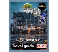 GERMANY TRAVEL GUIDE 2025: Navigating the Land, From Vibrant Cities to Serene Landscapes.