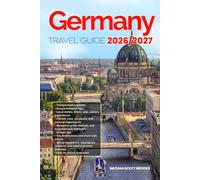 GERMANY TRAVEL GUIDE 2026/2027: From Arrival to Departure, a Well-Detailed Guide to Help You Know GERMANY in Half the Time with Easy Itineraries, ... Budget Advice, and Top Attractions.