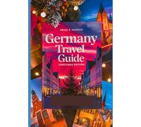 GERMANY TRAVEL GUIDE CHRISTMAS EDITION: Explore Christmas market, holiday Traditions, Winter activities and Festive destinations in Germany