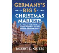 Germany's Big 5 Christmas Markets: The Ultimate 2025-2026 Travel Guide to Nuremberg, Dresden, Cologne, Frankfurt & Munich.