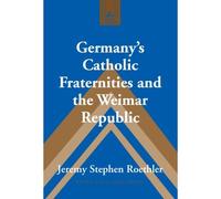 Germany's Catholic Fraternities And The Weimar Republic