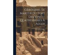 Géronimo, Le Martyr Du Fort Des Vingt-Quatreheures À Alger
