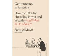 Gerontocracy in America: How the Old Are Hoarding Power and Wealth--And What to Do about It