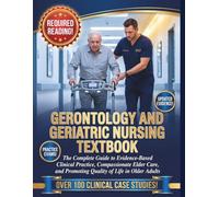 GERONTOLOGY AND GERIATRIC NURSING TEXTBOOK: The Complete Guide to Evidence-Based Clinical Practice, Compassionate Elder Care, and Promoting Quality of Life in Older Adults