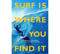 Gerry Lopez – Surf Is Where You Find It: The Wisdom of Waves; Any Time, Anywhere, Any Way – Poche