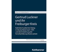 Gertrud Luckner Und Ihr Freiburger Kreis: Katholisch-judischer Dialog in Deutschland Nach 1945 Und Die Entstehung Der Konzilserklarung Nostra Aetate