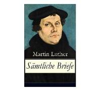 Gesammelte Briefe: 323 Briefe In Einem Band (An Papst Leo X., An Kaiser Carl V., An Friedrich Von Sachsen, An Zwingli, An Erasmus Von Rot