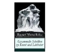 Gesammelte Schriften Zu Kunst Und Literatur: Briefe An Einen Jungen Dichter + Hermann Hesse + Thomas Mann's Buddenbrooks + Worpswede + Auguste Rodin +