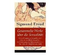Gesammelte Werke Über Die Sexualität: Abhandlungen Zur Sexualtheorie + Über Die Weibliche Sexualität + Der Untergang Des Ödipuskomplexes + Das Tabu De