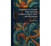 Gesammelte Werke Von Arthur Schnitzler in Zwei Abteilungen (German Edition)