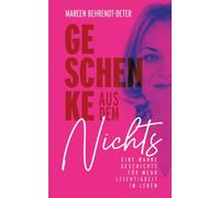 Geschenke aus dem Nichts: Eine wahre Geschichte für mehr Leichtigkeit im Leben