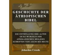 Geschichte der äthiopischen Bibel: Die Enthüllung der alten Ge'ez-Wurzeln der afrikanischen heiligen Schriften von Axum bis heute