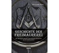Geschichte Der Freimaurerei: Ein Beitrag Zur Kultur- Und Literatur-Geschichte Des 18. Jahrhunderts