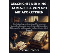 Geschichte der King-James-Bibel von 1611 mit Apokryphen: Eine Erkundung der Ursprünge, Übersetzer, des kulturellen Kontextes, der verlorenen Bücher und des bleibenden Vermächtnisses der einflussreichs