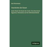 Geschichte der Kunst: Erster Band: Die Kunst der Urzeit. Die alten Kunst Ägyptens, Westasiens und der Mittelmeerländer