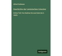Geschichte der Lateinischen Literatur: Dritter Teil: Von Hadrian bis zum Ende des 6. Jahrh.