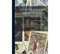 Geschichte Der Menschlichen Narrheit: Oder, Lebensbeschreibungen Berühmter Schwarzkünstler, Goldmacher, Teufelsbanner, Zeichen- Und Liniendeuter, ... Philosophischer Unholden, Dritter Theil