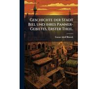 Geschichte der Stadt Biel und ihres Panner-Gebietes, Erster Theil.