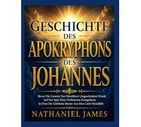 GESCHICHTE DES APOKRYPHONS DES JOHANNES: Bevor Die Genesis Von Häretikern Umgeschrieben Wurde Auf Der Spur Eines Verbotenen Evangeliums In Dem Die Göttliche Mutter Aus Dem Licht Herabfällt