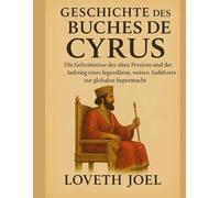 GESCHICHTE DES BUCHES CYRUS:: Die Geheimnisse des alten Persiens und der Aufstieg eines legendären, weisen Anführers zur globalen Supermacht