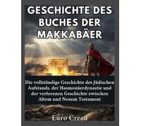 Geschichte des Buches der Makkabäer: Die vollständige Geschichte des Jüdischen Aufstands, der Hasmonäerdynastie und der verlorenen Geschichte zwischen Altem und Neuem Testament