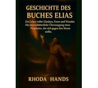 GESCHICHTE DES BUCHES ELIAS:: Ein Leben voller Glauben, Feuer und Wunder. Die unerschütterliche Überzeugung eines Propheten, der sich gegen den Strom stellte.