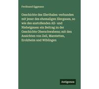 Geschichte des Illerthales: verbunden mit jener des ehemaligen Illergaues, so wie des anstoßenden All- und Niebelgaues: ein Beitrag zu der Geschichte ... von Zeil, Marstetten, Erolzheim und Wiblingen