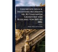 Geschichte des k. k. Infanterie-Regiments Nr. 18, Constantin GrossfÃ1/4rst von Russland, von 1682 bis 1882.