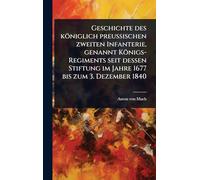 Geschichte des königlich preuÃ ischen zweiten Infanterie, genannt Königs-Regiments seit dessen Stiftung im Jahre 1677 bis zum 3. Dezember 1840