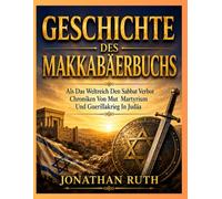 GESCHICHTE DES MAKKABÄERBUCHS: Als Das Weltreich Den Sabbat Verbot Chroniken Von Mut Martyrium Und Guerillakrieg In Judäa