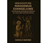 Geschichte des Nikodemus Evangeliums: Enthüllung der apokryphen Erzählung von Jesu Leiden und Auferstehung